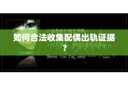 如何合法收集配偶出轨证据？