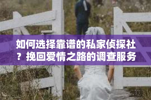 如何选择靠谱的私家侦探社？挽回爱情之路的调查服务指南