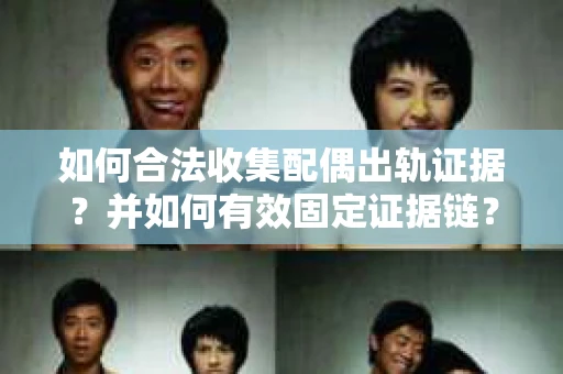 如何合法收集配偶出轨证据？并如何有效固定证据链？