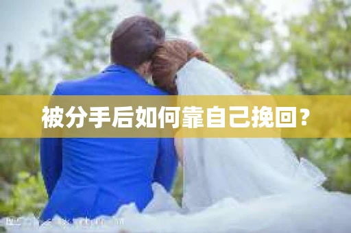 被分手后如何靠自己挽回? 被分手后如何靠自己挽回?
