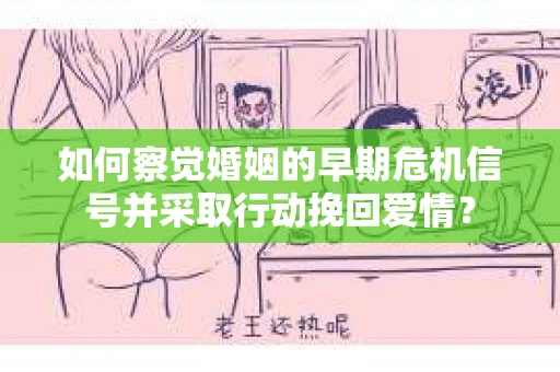 如何察觉婚姻的早期危机信号并采取行动挽回爱情? 如何察觉婚姻的早期危机信号并采取行动挽回爱情?