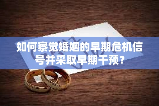 如何察觉婚姻的早期危机信号并采取早期干预？