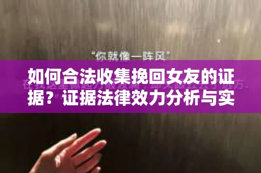 如何合法收集挽回女友的证据？证据法律效力分析与实践指南