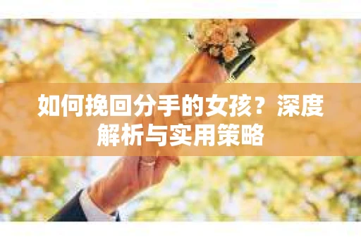 如何挽回分手的女孩？深度解析与实用策略