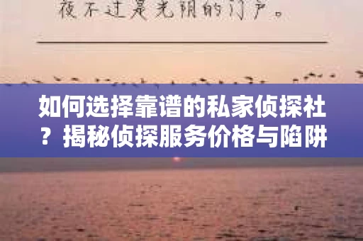 如何选择靠谱的私家侦探社？揭秘侦探服务价格与陷阱