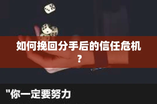 如何挽回分手后的信任危机? 如何挽回分手后的信任危机?