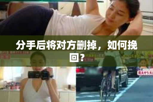分手后将对方删掉，如何挽回？