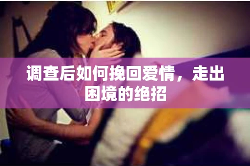 调查后如何挽回爱情,走出困境的绝招 调查后如何挽回爱情,走出困境的绝招