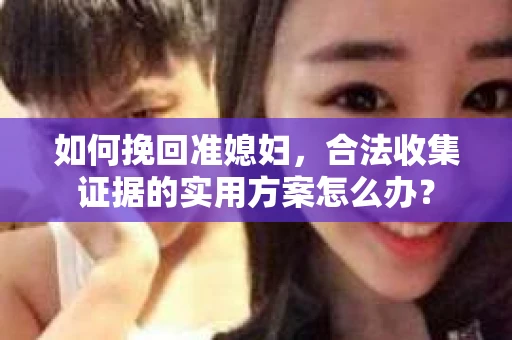 如何挽回准媳妇，合法收集证据的实用方案怎么办？