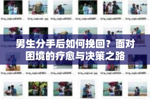 男生分手后如何挽回？面对困境的疗愈与决策之路