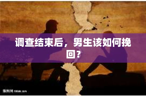 调查结束后，男生该如何挽回？