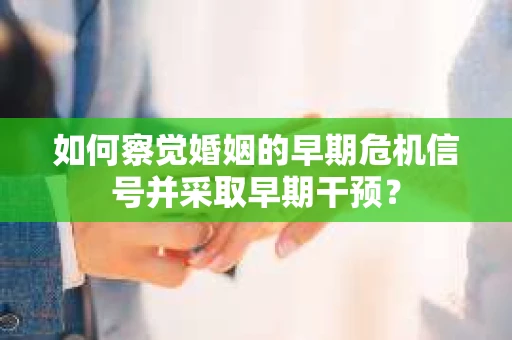 如何察觉婚姻的早期危机信号并采取早期干预？