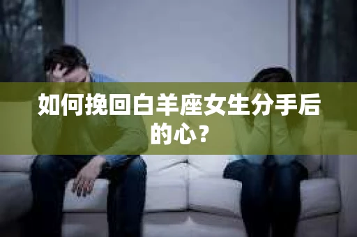 如何挽回白羊座女生分手后的心？