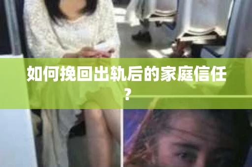 如何挽回出轨后的家庭信任? 如何挽回出轨后的家庭信任?