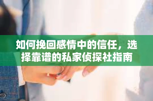 如何挽回感情中的信任，选择靠谱的私家侦探社指南