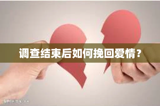 调查结束后如何挽回爱情？