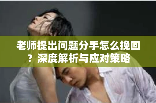 老师提出问题分手怎么挽回？深度解析与应对策略