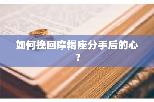 如何挽回摩羯座分手后的心? 如何挽回摩羯座分手后的心?