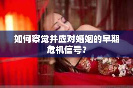 如何察觉并应对婚姻的早期危机信号？
