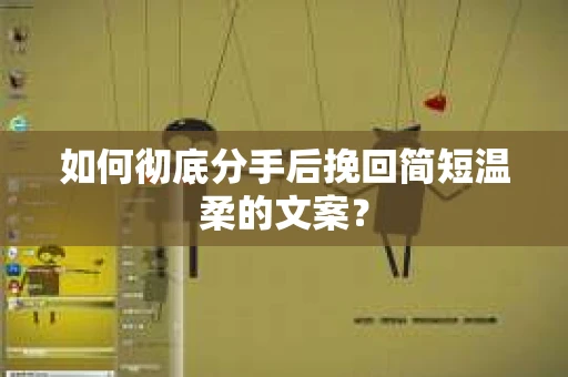 如何彻底分手后挽回简短温柔的文案? 如何彻底分手后挽回简短温柔的文案?