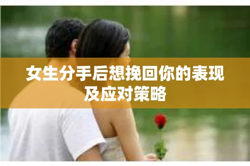 女生分手后想挽回你的表现及应对策略