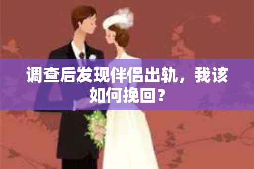 调查后发现伴侣出轨,我该如何挽回? 调查后发现伴侣出轨,我该如何挽回?