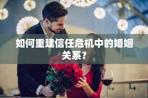 如何重建信任危机中的婚姻关系? 如何重建信任危机中的婚姻关系?