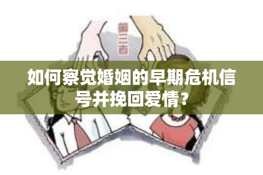 如何察觉婚姻的早期危机信号并挽回爱情？