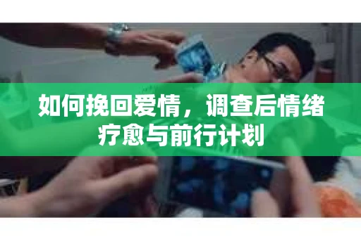 如何挽回爱情，调查后情绪疗愈与前行计划