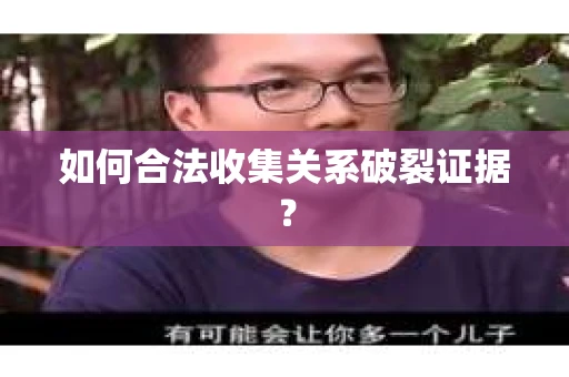如何合法收集关系破裂证据？
