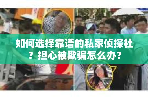 如何选择靠谱的私家侦探社？担心被欺骗怎么办？