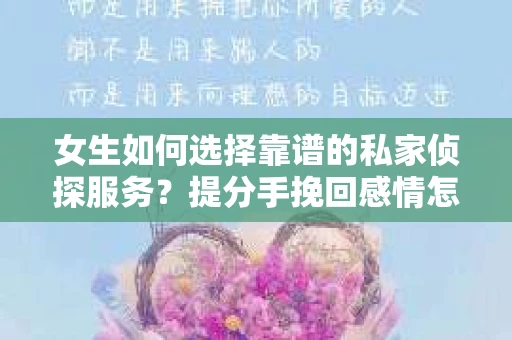 女生如何选择靠谱的私家侦探服务?提分手挽回感情怎么办? 女生如何选择靠谱的私家侦探服务?提分手挽回感情怎么办?