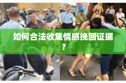 如何合法收集情感挽回证据？