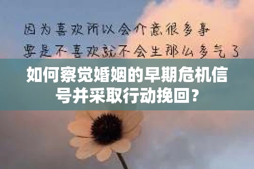 如何察觉婚姻的早期危机信号并采取行动挽回? 如何察觉婚姻的早期危机信号并采取行动挽回?
