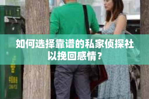 如何选择靠谱的私家侦探社以挽回感情? 如何选择靠谱的私家侦探社以挽回感情?