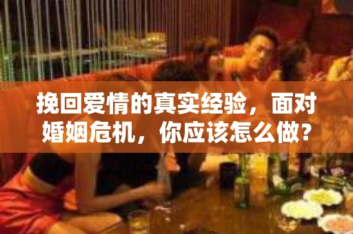 挽回爱情的真实经验,面对婚姻危机,你应该怎么做? 挽回爱情的真实经验,面对婚姻危机,你应该怎么做?