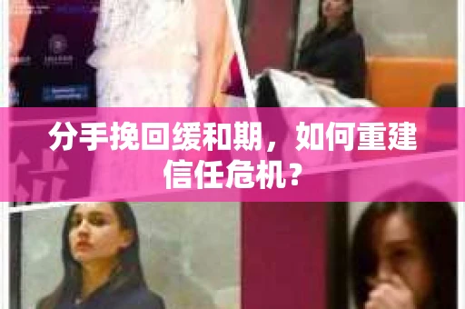分手挽回缓和期，如何重建信任危机？