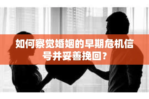 如何察觉婚姻的早期危机信号并妥善挽回? 如何察觉婚姻的早期危机信号并妥善挽回?