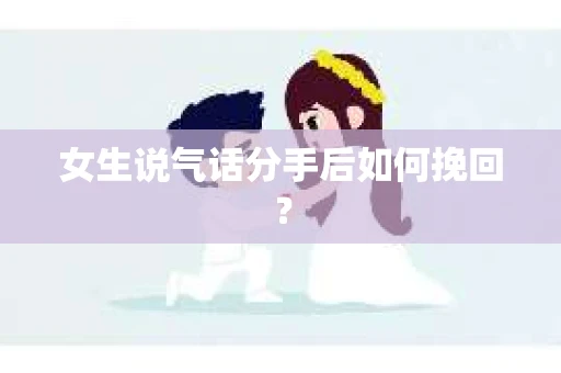 女生说气话分手后如何挽回？