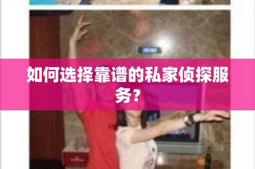 如何选择靠谱的私家侦探服务？