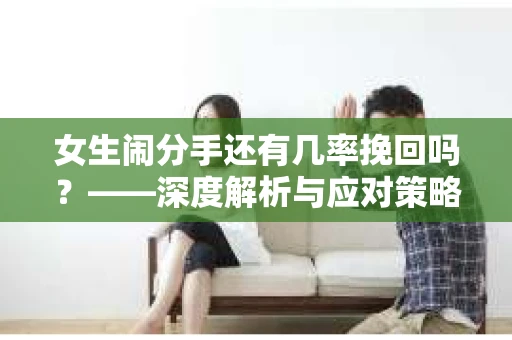 女生闹分手还有几率挽回吗？——深度解析与应对策略