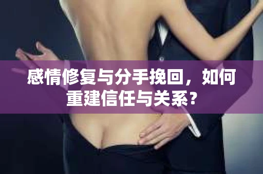 感情修复与分手挽回，如何重建信任与关系？