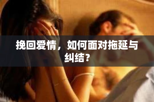 挽回爱情,如何面对拖延与纠结? 挽回爱情,如何面对拖延与纠结?