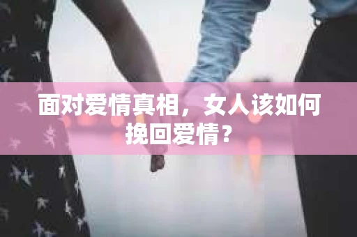 面对爱情真相，女人该如何挽回爱情？