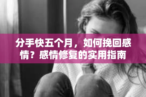 分手快五个月，如何挽回感情？感情修复的实用指南