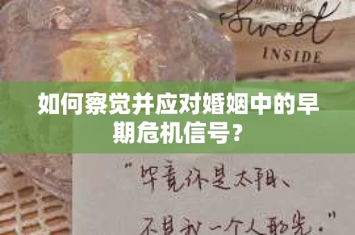 如何察觉并应对婚姻中的早期危机信号？