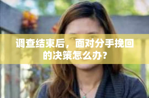 调查结束后，面对分手挽回的决策怎么办？