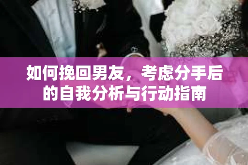 如何挽回男友，考虑分手后的自我分析与行动指南