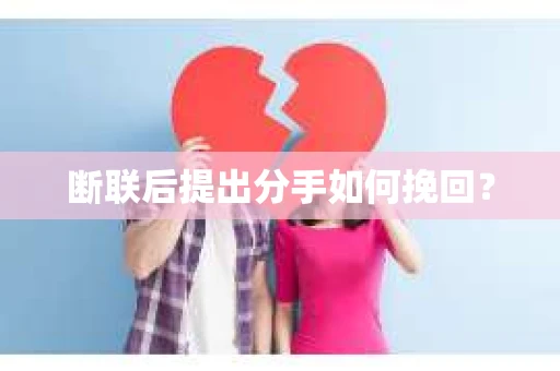 断联后提出分手如何挽回? 断联后提出分手如何挽回?