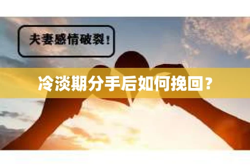 冷淡期分手后如何挽回？